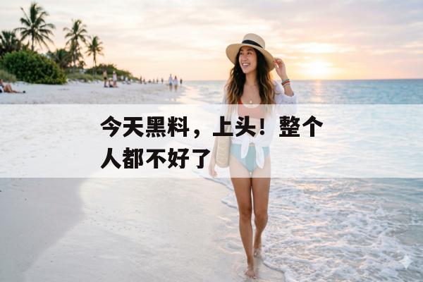 今天黑料，上头！整个人都不好了