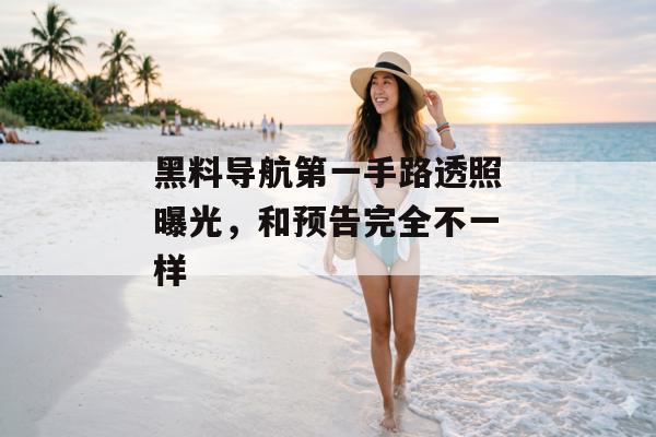 黑料导航第一手路透照曝光，和预告完全不一样