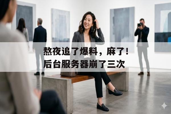 熬夜追了爆料，麻了！后台服务器崩了三次