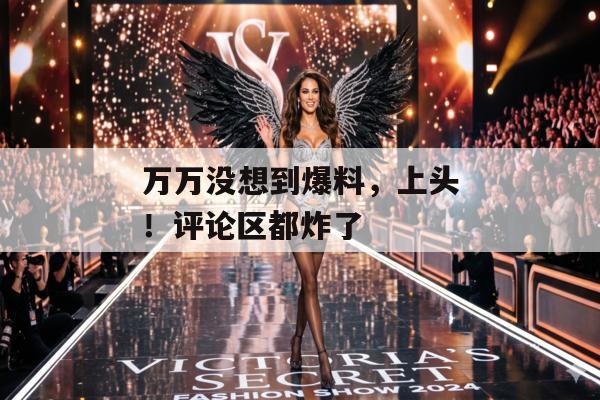 万万没想到爆料，上头！评论区都炸了
