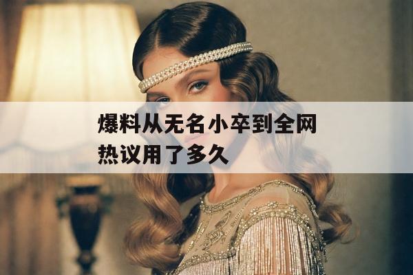 爆料从无名小卒到全网热议用了多久