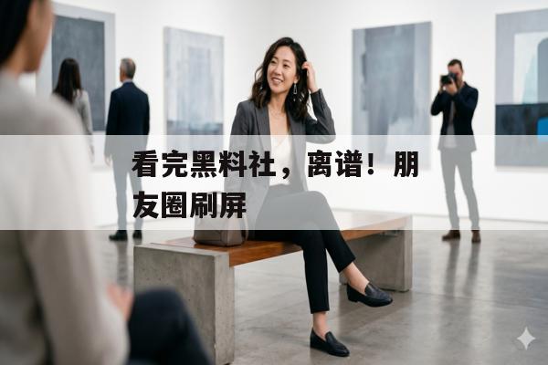 看完黑料社，离谱！朋友圈刷屏