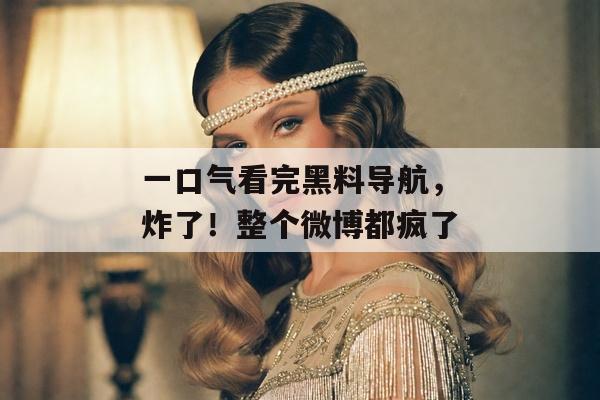一口气看完黑料导航，炸了！整个微博都疯了